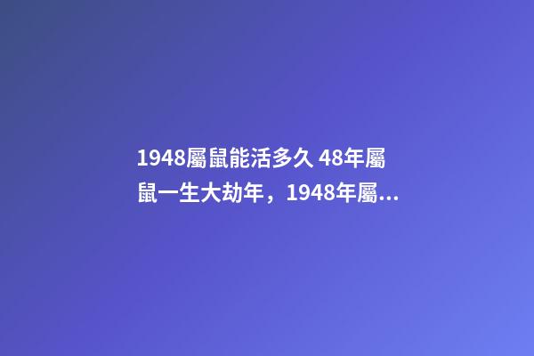 1948屬鼠能活多久 48年屬鼠一生大劫年，1948年屬鼠人的壽命-第1張-觀點-玄機派